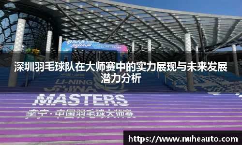 深圳羽毛球队在大师赛中的实力展现与未来发展潜力分析