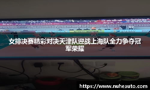女排决赛精彩对决天津队迎战上海队全力争夺冠军荣耀