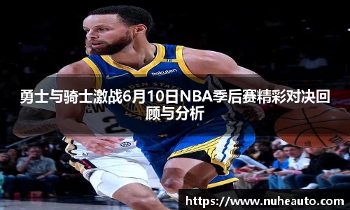 勇士与骑士激战6月10日NBA季后赛精彩对决回顾与分析